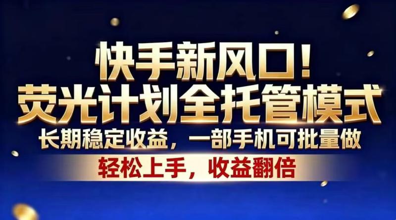 （18616期）快手新风口！荧光计划全托管模式，长期稳定收益，一部手机可批量做