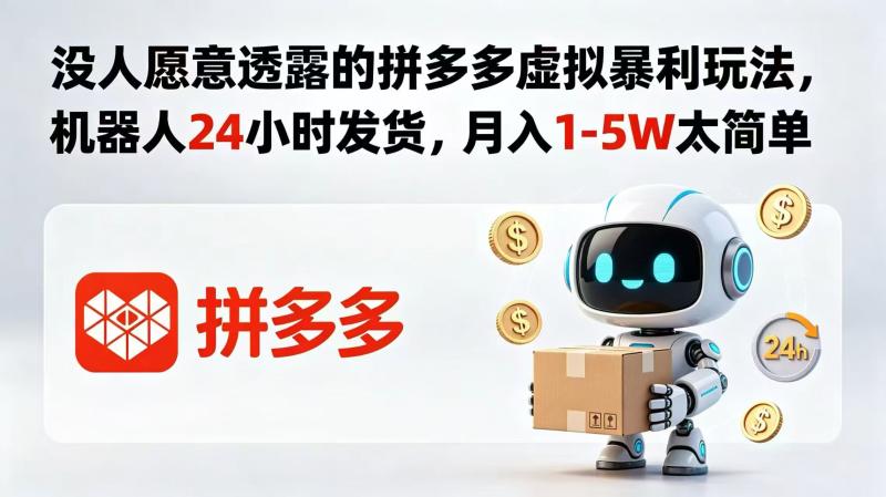 （18617期）没人愿意透露的拼多多虚拟暴利玩法，机器人 24 小时发货，月入 1-5W 太简单