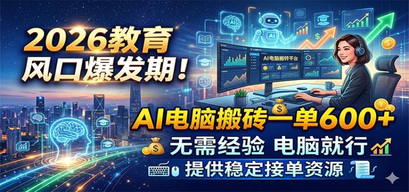 2026教育风口爆发期!AI电脑搬砖一单600+,无需经验电脑就行,提供稳定接单资源