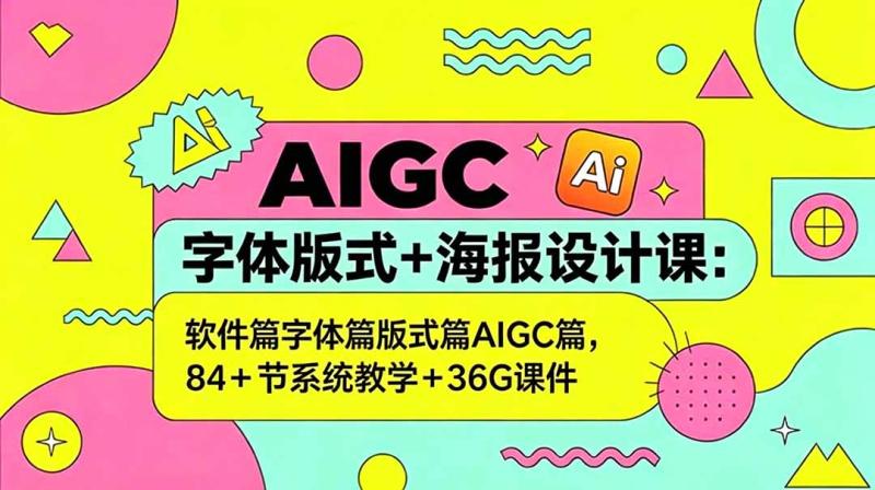 （18665期）AIGC字体版式+海报设计课：软件篇字体篇版式篇AIGC篇，系统教学+36G课件