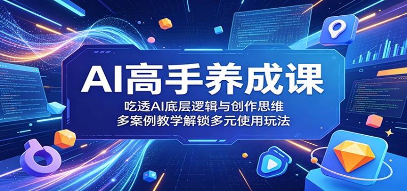 AI高手养成课：吃透AI底层逻辑与创作思维，多案例教学解锁多元使用玩法