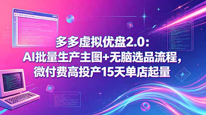 （18696期）多多虚拟优盘2.0：AI批量生产主图+无脑选品流程，微付费高投产15天单店起量