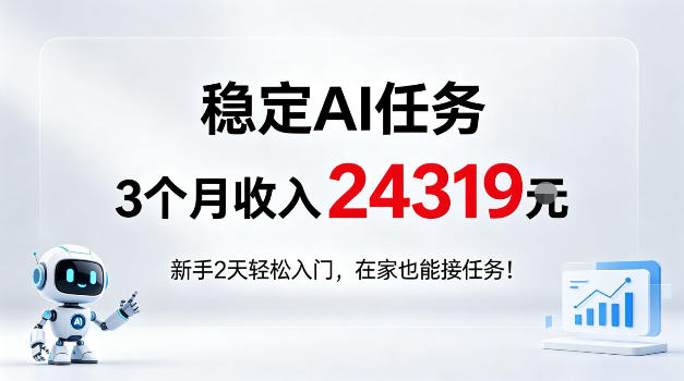 稳定Ai任务，3个月收入24139，新手2天轻松入门在家也可以接任务！【揭秘】