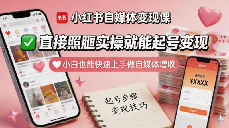 小红书自媒体变现课，直接照搬实操就能起号变现，小白也能快速上手做自媒体增收