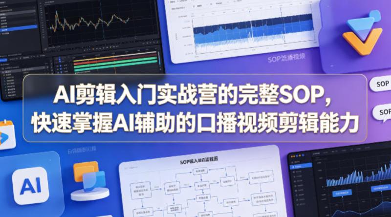 AI剪辑入门实战营的完整SOP，快速掌握AI辅助的口播视频剪辑能力