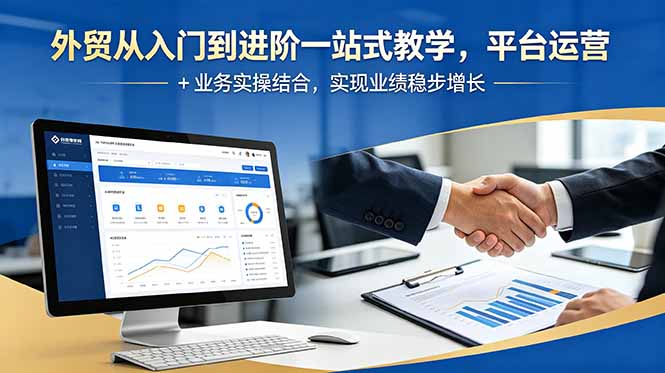 （18795期）外贸从入门到进阶一站式教学，平台运营 + 业务实操结合，实现业绩稳步增长
