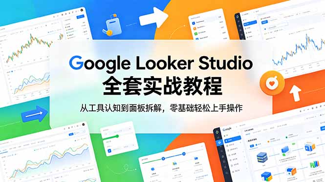 （18833期）Google Looker Studio 全套实战教程，从工具认知到面板拆解，零基础轻松上手操作