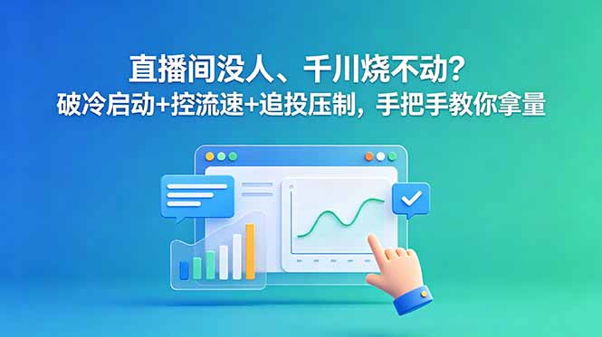 （18836期）直播间没人、千川烧不动？破冷启动+控流速+追投压制，手把手教你拿量