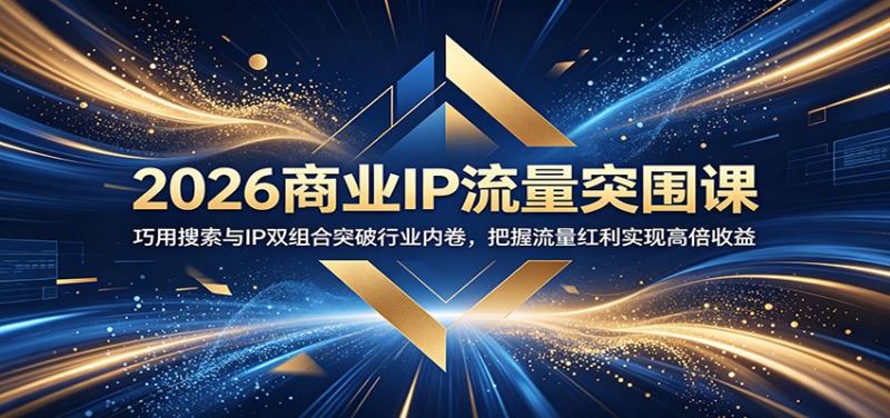 2026商业IP流量突围课：巧用搜索与IP双组合突破行业内卷，把握流量红利实现高倍收益