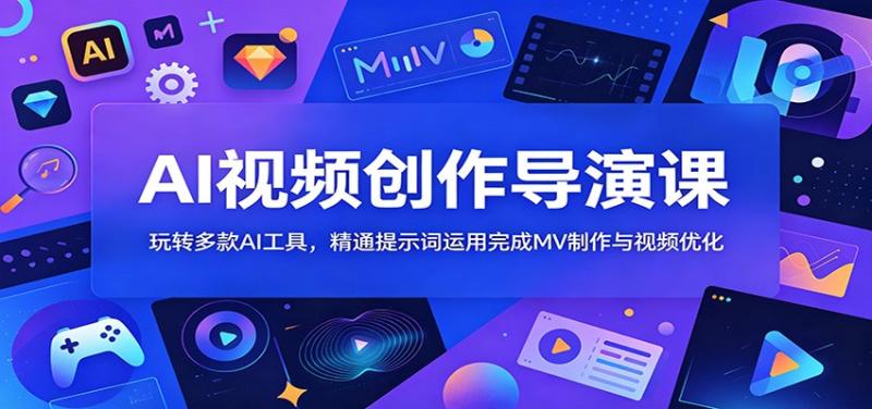 AI视频创作导演课：玩转多款AI工具，精通提示词运用完成MV制作与视频优化