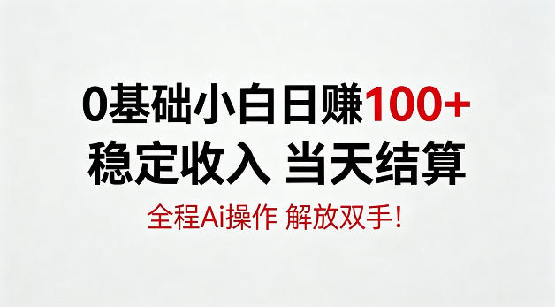 0基础小白，日賺100+，稳定收入当天结算，全程Ai操作，解放双手【揭秘】