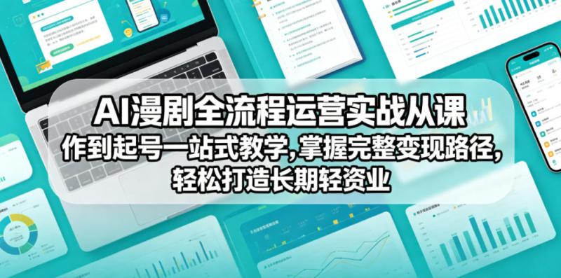 AI漫剧全流程运营实战课从创作到起号一站式教学，掌握完整变现路径，轻松打造长期轻资产副业