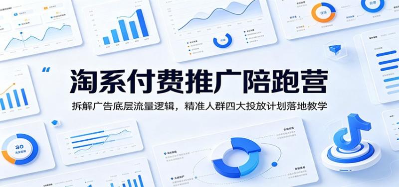 淘系付费推广陪跑营：拆解广告底层流量逻辑，精准人群四大投放计划落地教学