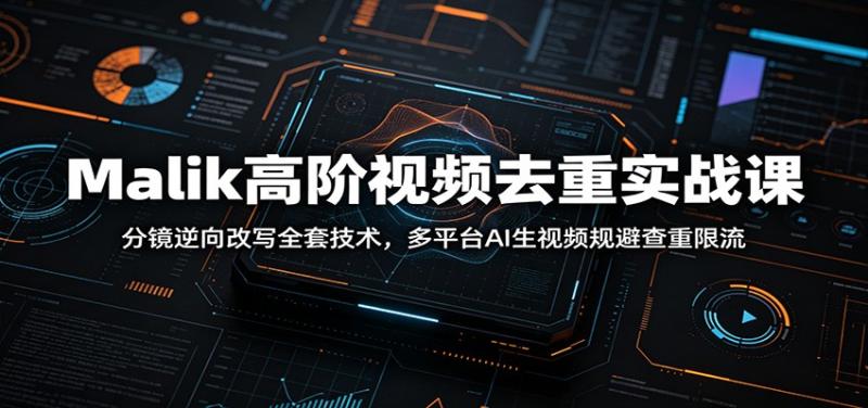 Malik高阶视频去重实战课：分镜逆向改写全套技术，多平台AI生视频规避查重限流