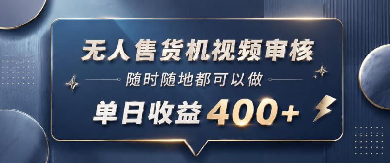 无人售货机视频审核，一部手机随时随地都可以做，10秒一单，单日收益400+【揭秘】