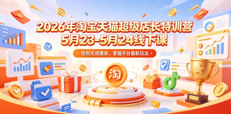 2026年淘宝天猫超级店长特训营5月23-5月24线下课，告别无效摸索，掌握平台最新玩法