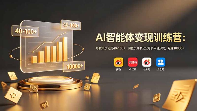 （19094期）AI智能体变现训练营：每款单次利润40-100+，闲鱼小红书公众号多平台分发，月赚10000+
