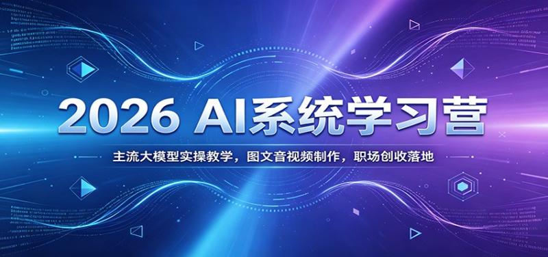 2026 AI系统学习营:主流大模型实操教学,图文音视频制作,职场创收落地 2026 AI系统学习营:主流大模型实操教学,图文音视频制作,职场创收落地