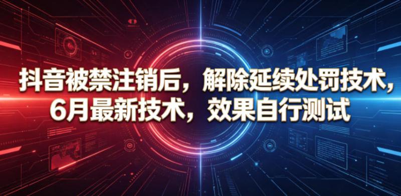抖音被禁注销后，解除延续处罚技术，6月最新技术，效果自行测试