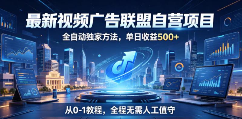 最新视频广告联盟自营项目，全自动独家方法，单日收益500+，从0-1教程，全程无需人工值守【揭秘】