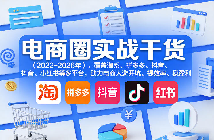 电商圈实战干货（2023-2026年），覆盖淘系、拼多多、抖音、小红书等多平台，助力电商人避开坑、提效率、稳盈利（更新06月07日）