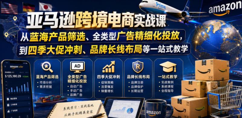 亚马逊跨境电商实战课，从蓝海产品筛选、全类型广告精细化投放，到四季大促冲刺、品牌长线布局等一站式教学