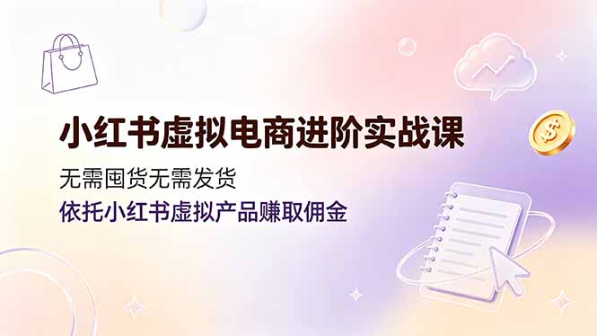 (19151期)小红书虚拟电商进阶实战课,无需囤货无需发货,依托小红书虚拟产品赚取佣金 (19151期)小红书虚拟电商进阶实战课,无需囤货无需发货,依托小红书虚拟产品赚取佣金