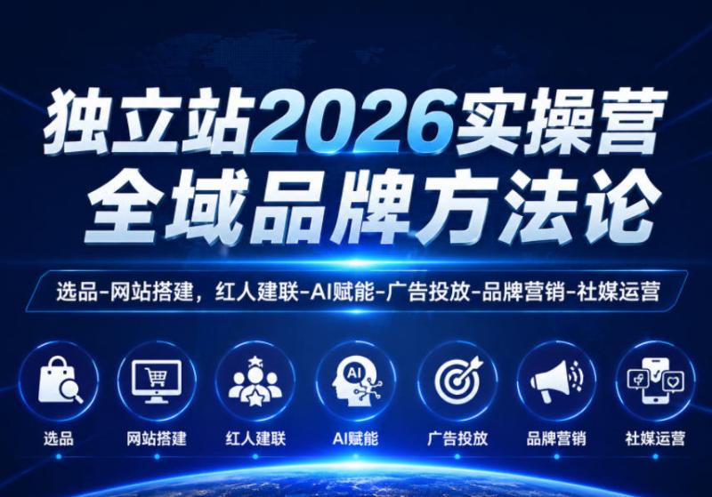 独立站2026实操营，全域品牌方法论，选品-网站搭建，红人建联-AI赋能-广告投放-品牌营销-社煤运营