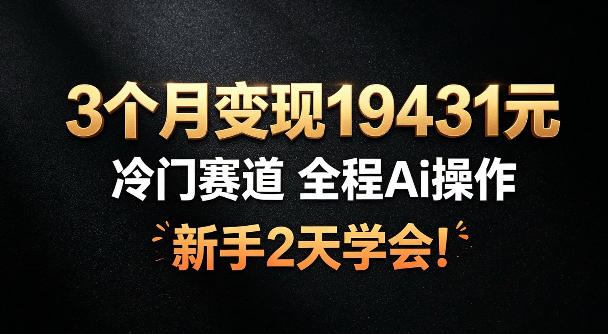 3个月变现19431，冷门赛道，全程Ai操作，新手2天学会！【揭秘】