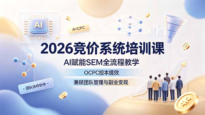 (19185期)2026竞价系统培训课,AI赋能SEM全流程教学,OCPC控本提效,兼顾团队管理与副业变现 (19185期)2026竞价系统培训课,AI赋能SEM全流程教学,OCPC控本提效,兼顾团队管理与副业变现