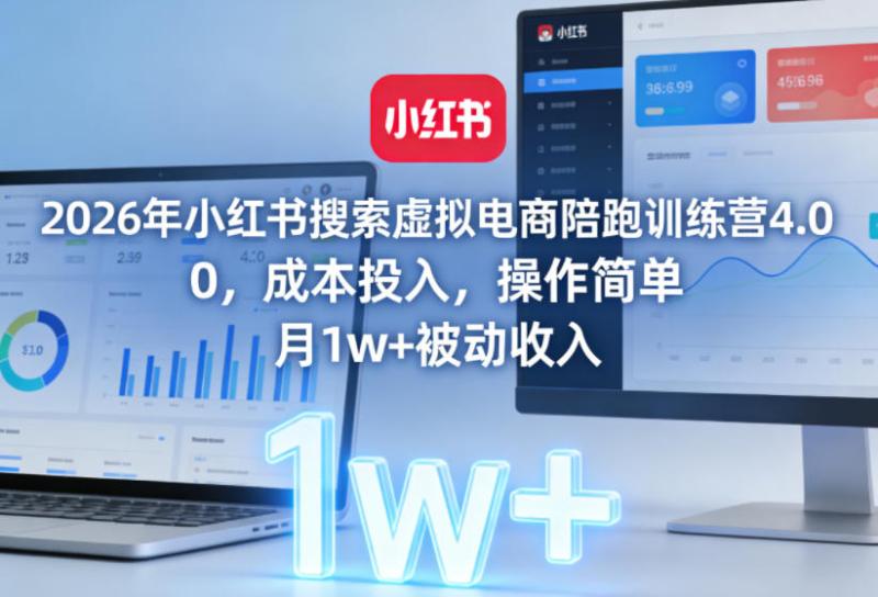 2026年小红书搜索虚拟电商陪跑训练营4.0，0成本投入，操作简单，月1w+被动收入（更新）