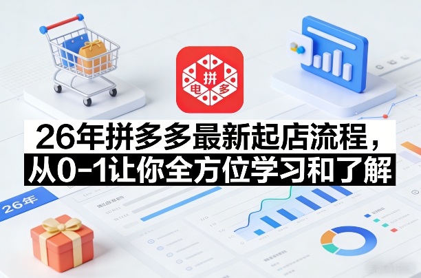 26年拼多多最新起店流程，从0-1让你全方位学习和了解（06月10日更新）