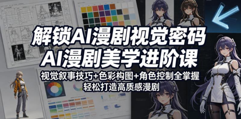 解锁AI漫剧视觉密码，AI漫剧美学进阶课，视觉叙事技巧+色彩构图+角色控制全掌握，轻松打造高质感漫剧（更新）