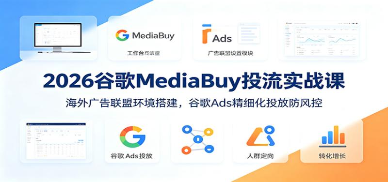 2026谷歌MediaBuy投流实战课:海外广告联盟环境搭建,谷歌Ads精细化投放防风控 2026谷歌MediaBuy投流实战课:海外广告联盟环境搭建,谷歌Ads精细化投放防风控