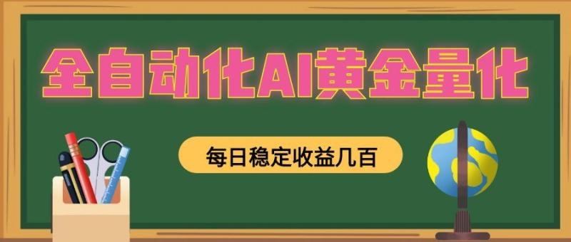 全自动化AI黄金量化，每日稳定收益几百，可放大，可随时变现！