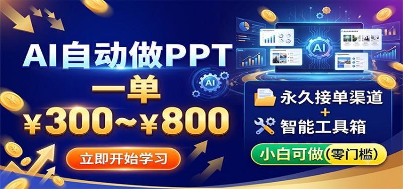 AI自动做PPT，一单300~800，永久接单渠道+工具，小白可做