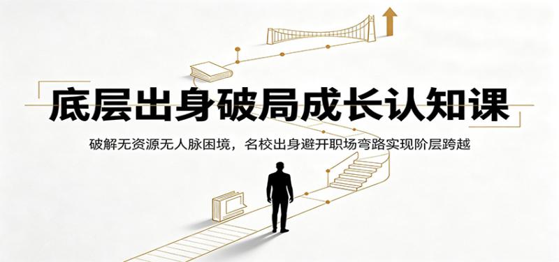 底层出身破局成长认知课：破解无资源无人脉困境，名校出身避开职场弯路实现阶层跨越