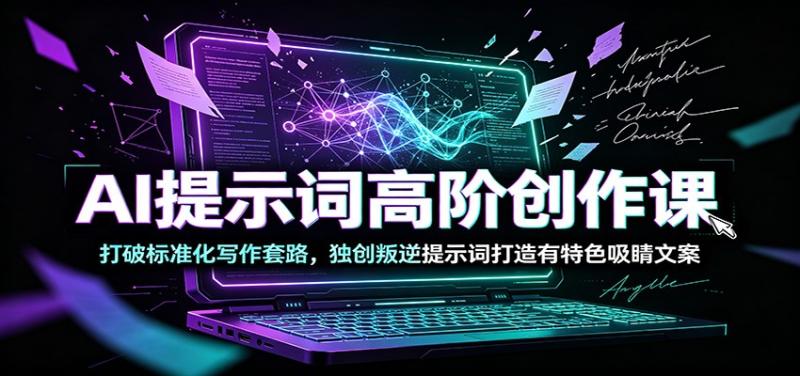 AI提示词高阶创作课：打破标准化写作套路，独创叛逆提示词打造有特色吸睛文案