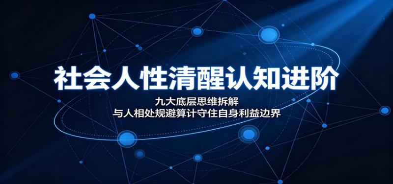 社会人性清醒认知进阶：九大底层思维拆解，与人相处规避算计守住自身利益边界