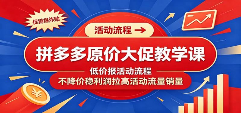 拼多多原价大促教学课:低价报活动流程,不降价稳利润拉高活动流量销量 拼多多原价大促教学课:低价报活动流程,不降价稳利润拉高活动流量销量
