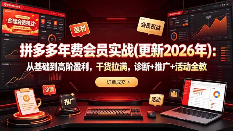 （19290期）拼多多年费会员实战(更新2026年)：从基础到高阶盈利，干货拉满，诊断+推广+活动全教