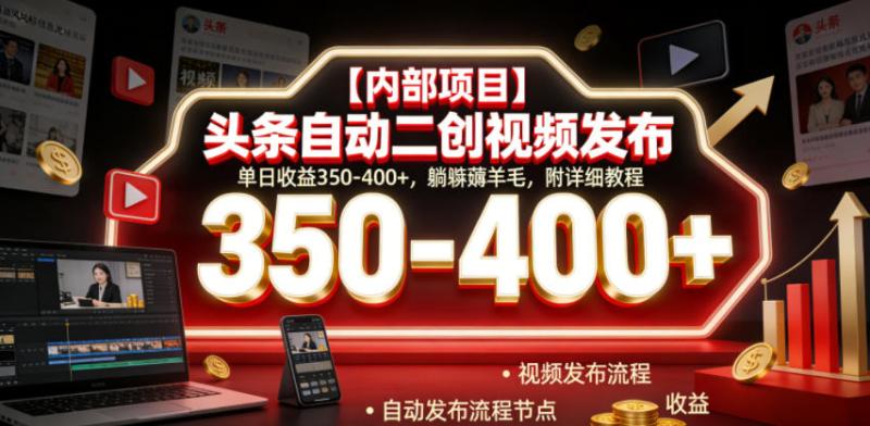 【内部项目】头条自动二创视频发布，单日收益350-400+，躺賺薅羊毛，附详细教程【揭秘】