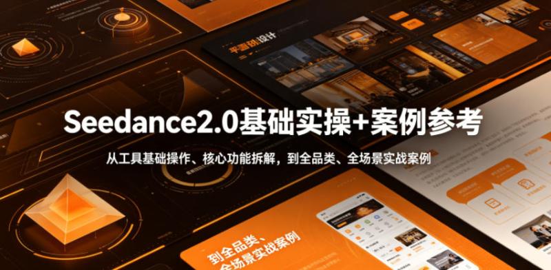 Seedance2.0基础实操+案例参考，从工具基础操作、核心功能拆解，到全品类、全场景实战案例参考全覆盖