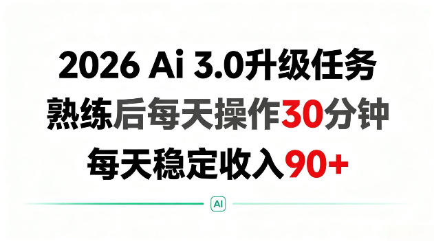 2026 Ai3.0升级任务，熟练后每天操作30分钟，每天稳定收入90+【揭秘】