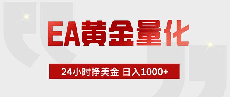 （19349期）EA黄金量化 ，全天候挣美金，小白易操作，日入1000+