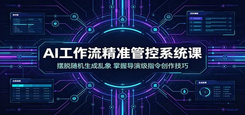 AI工作流精准管控系统课：摆脱随机生成乱象，掌握导演级指令创作技巧
