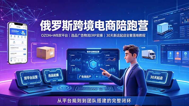（19371期）2026俄罗斯跨境电商陪跑营：OZON+WB双平台｜选品广告物流ERP实操｜30天新店起店全套落地教程
