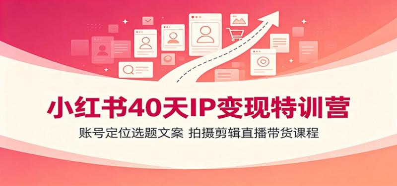 小红书40天IP变现特训营:账号定位选题文案,拍摄剪辑直播带货课程 小红书40天IP变现特训营:账号定位选题文案,拍摄剪辑直播带货课程
