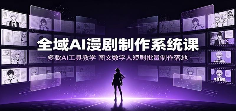 全域AI漫剧制作系统课：多款AI工具教学，图文数字人短剧批量制作落地