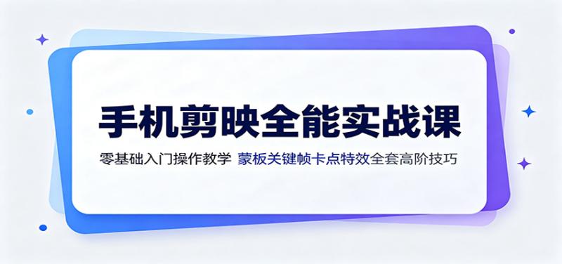 手机剪映全能实战课：零基础入门操作教学，蒙版关键帧卡点特效全套高阶技巧